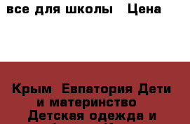 все для школы › Цена ­ 200 - Крым, Евпатория Дети и материнство » Детская одежда и обувь   . Крым,Евпатория